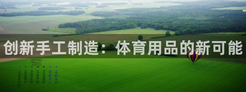 凯捷体育娱乐网站：创新手工制造：体育用品的新可能
