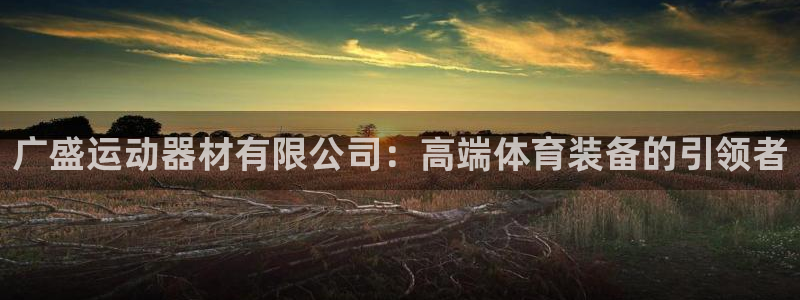 凯捷体育招商电话号码：广盛运动器材有限公司：高端体育