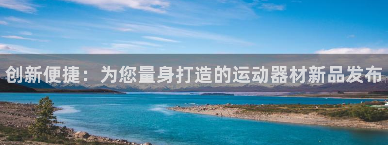 凯捷体育平台是正规平台吗知乎：创新便捷：为您量身打造