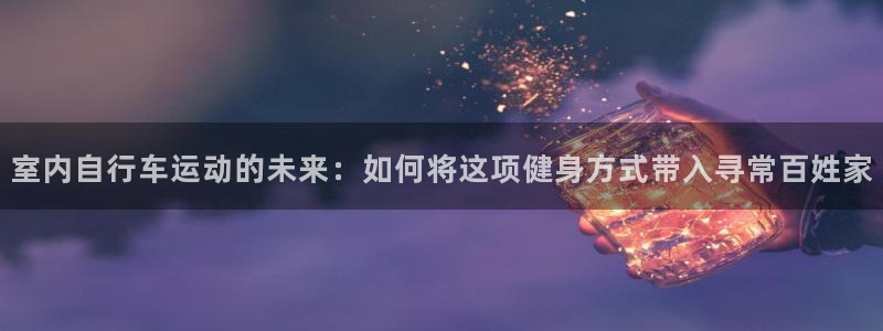 凯捷体育科技：室内自行车运动的未来：如何将这项健身方