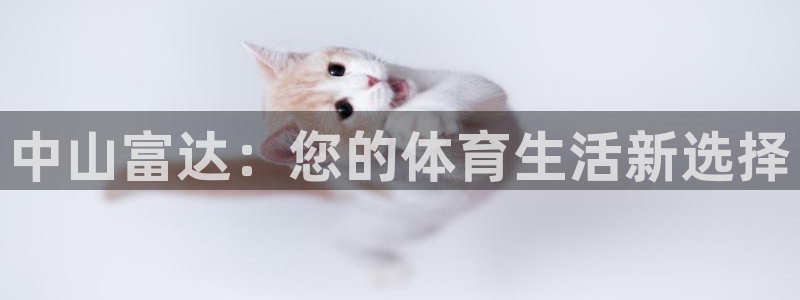 凯捷体育平台注册要钱吗：中山富达：您的体育生活新选择