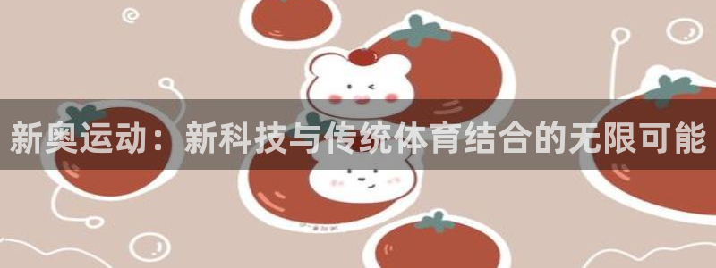 凯捷体育：新奥运动：新科技与传统体育结合的无限可能