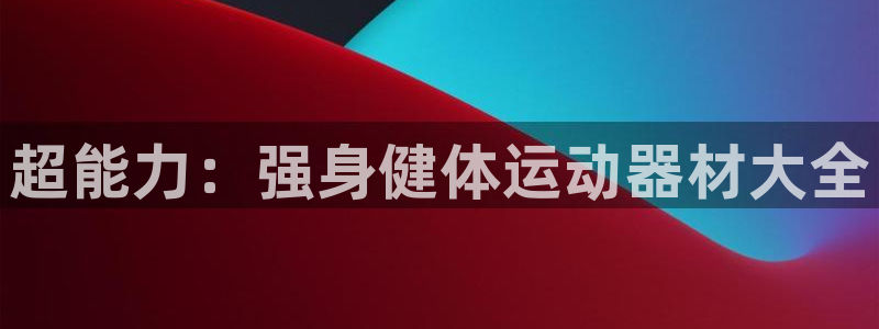 凯捷体育平台注册流程图：超能力：强身健体运动器材大全