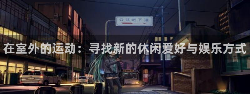 凯捷体育平台是正规平台吗：在室外的运动：寻找新的休闲