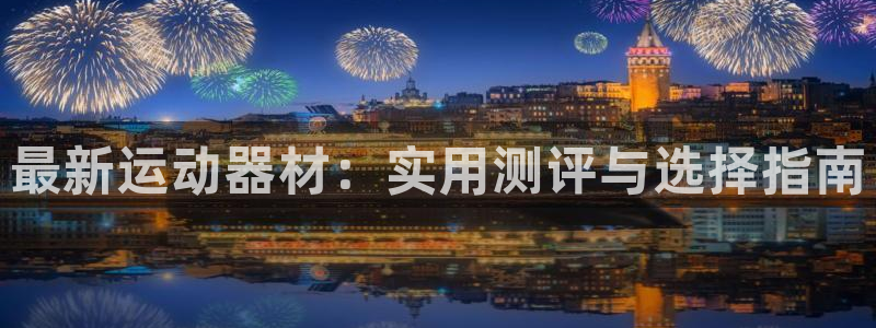 凯捷体育娱乐平台：最新运动器材：实用测评与选择指南