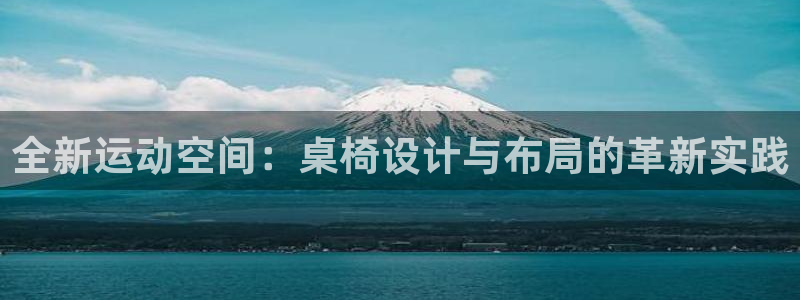凯捷体育招商电话是多少：全新运动空间：桌椅设计与布局的革新实