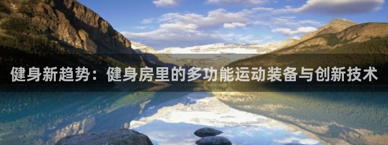 凯捷体育平台注册流程图：健身新趋势：健身房里的多功能运动装备