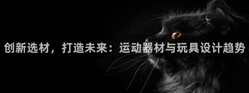 凯捷体育代理：创新选材，打造未来：运动器材与玩具设计趋势