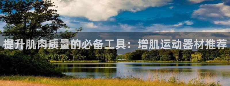 凯捷体育集团官网首页网址：提升肌肉质量的必备工具：增肌运动器