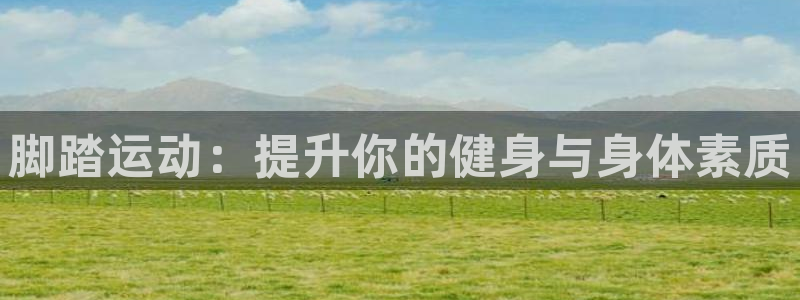 意昂集团官网：脚踏运动：提升你的健身与身体素质