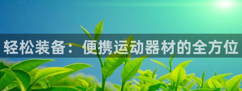 凯捷体育平台注册要钱吗是真的吗：轻松装备：便携运动器