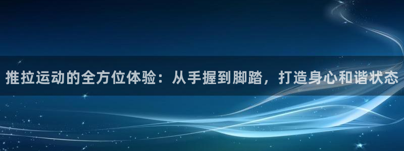 凯捷体育招商电话号码是多少号：推拉运动的全方位体验：