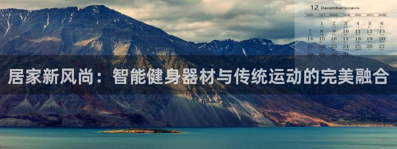 凯捷体育招商电话号码查询是多少：居家新风尚：智能健身器材与传