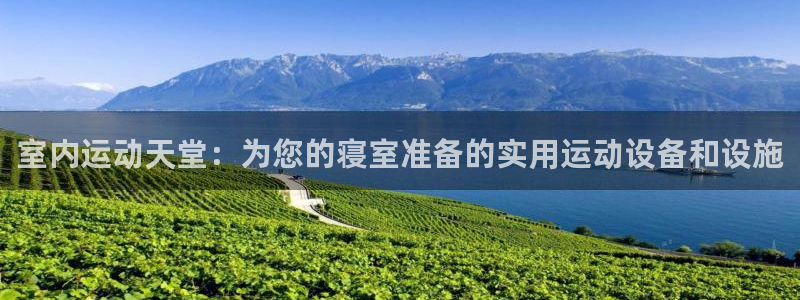 凯捷体育娱乐首页网站大全：室内运动天堂：为您的寝室准备的实用