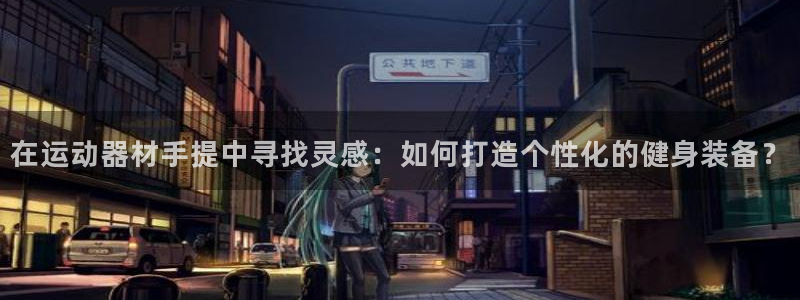 凯捷体育：在运动器材手提中寻找灵感：如何打造个性化的健身装备