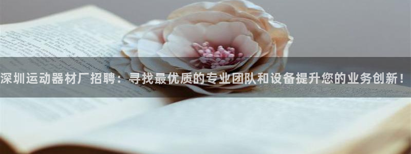 注册凯捷体育：深圳运动器材厂招聘：寻找最优质的专业团