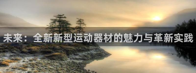 凯捷体育招商电话地址是多少：未来：全新新型运动器材的