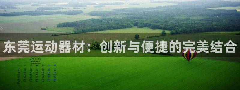 凯捷体育平台注册流程视频：东莞运动器材：创新与便捷的
