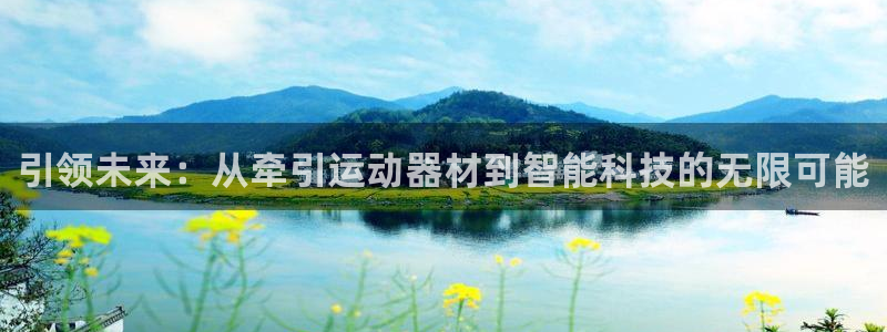 凯捷体育招商电话是多少啊：引领未来：从牵引运动器材到