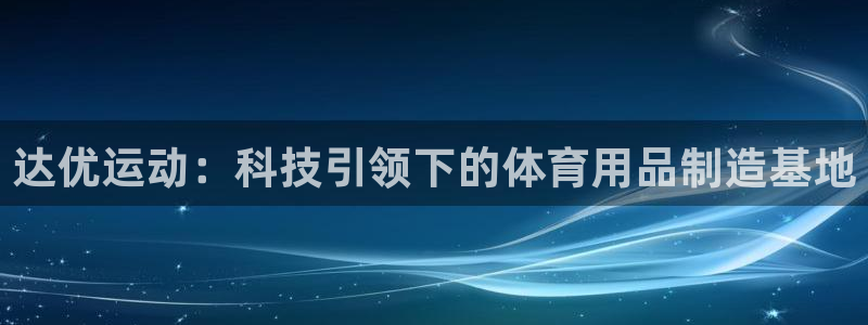 凯捷体育娱乐代理怎么样：达优运动：科技引领下的体育用
