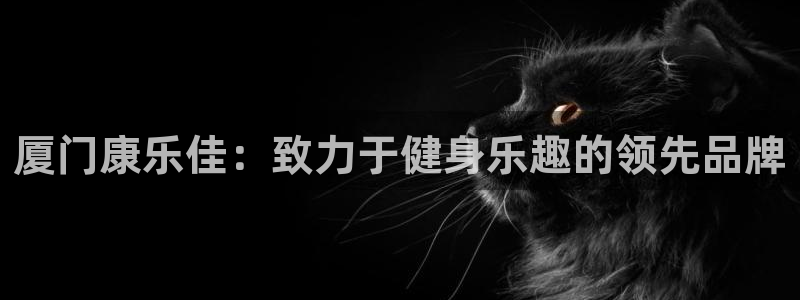 凯捷体育招商电话：厦门康乐佳：致力于健身乐趣的领先品
