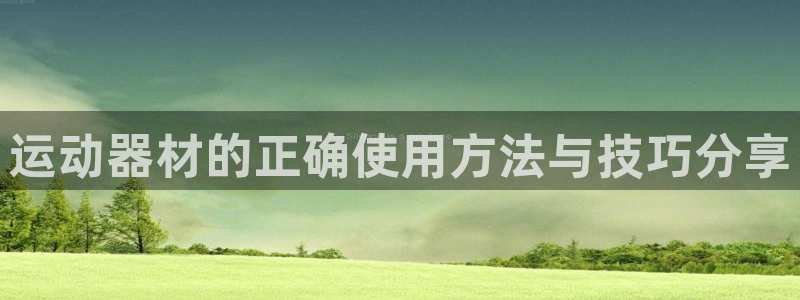 凯捷体育招商电话是多少啊：运动器材的正确使用方法与技巧分享