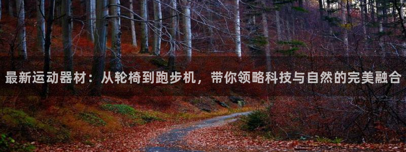 凯捷体育招商电话地址查询：最新运动器材：从轮椅到跑步