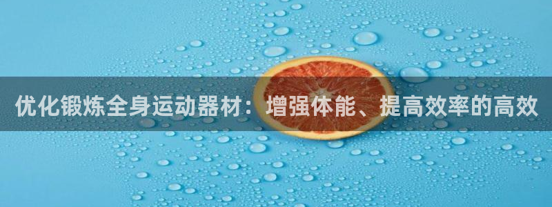 凯捷体育集团：优化锻炼全身运动器材：增强体能、提高效
