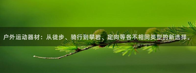 凯捷体育招商电话号码是多少啊：户外运动器材：从徒步、骑行到攀