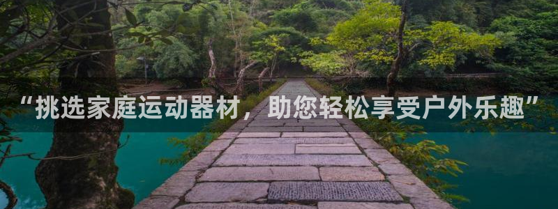 凯捷体育注册：“挑选家庭运动器材，助您轻松享受户外乐