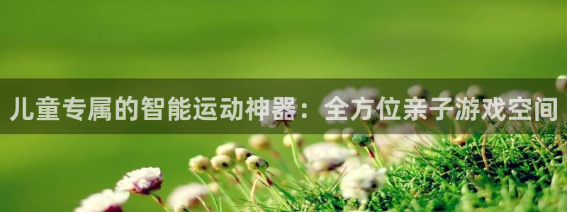 凯捷体育平台是正规平台吗：儿童专属的智能运动神器：全