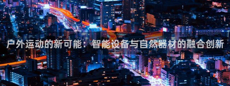 凯捷体育集团官网首页网址：户外运动的新可能：智能设备