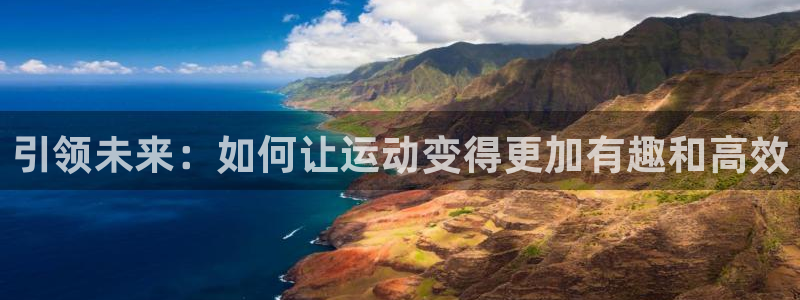 凯捷体育官方客服电话：引领未来：如何让运动变得更加有