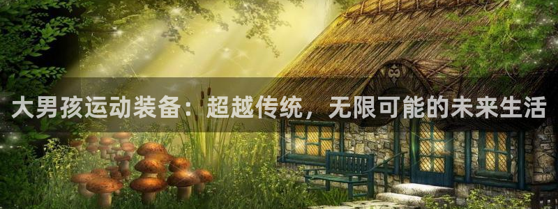 意昂集团官网：大男孩运动装备：超越传统，无限可能的未