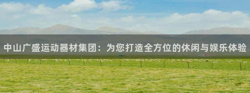 凯捷体育集团：中山广盛运动器材集团：为您打造全方位的休闲与娱