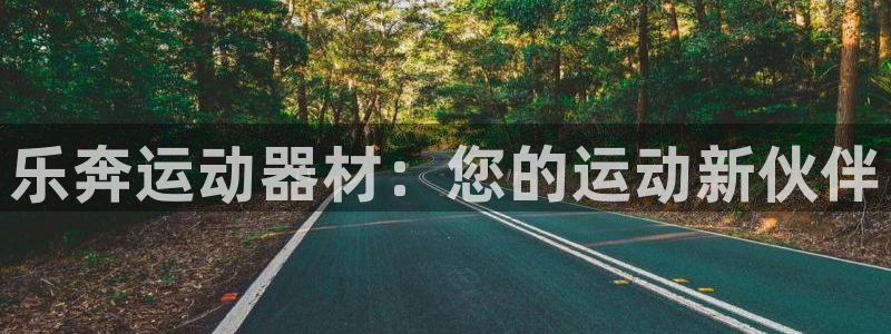 凯捷体育集团官网网址：乐奔运动器材：您的运动新伙伴