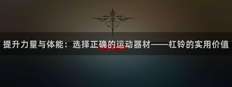 凯捷体育招商电话是多少啊：提升力量与体能：选择正确的运动器材