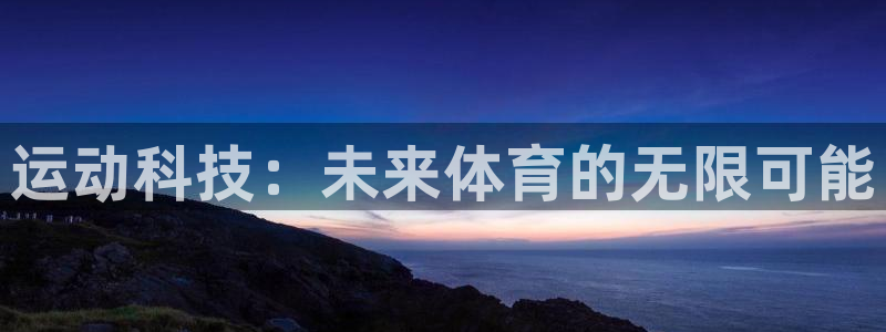 凯捷体育招商电话号码：运动科技：未来体育的无限可能