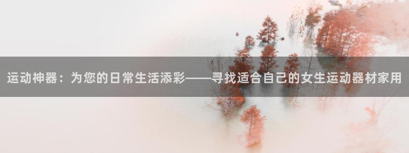 凯捷体育招商电话是多少：运动神器：为您的日常生活添彩——寻找