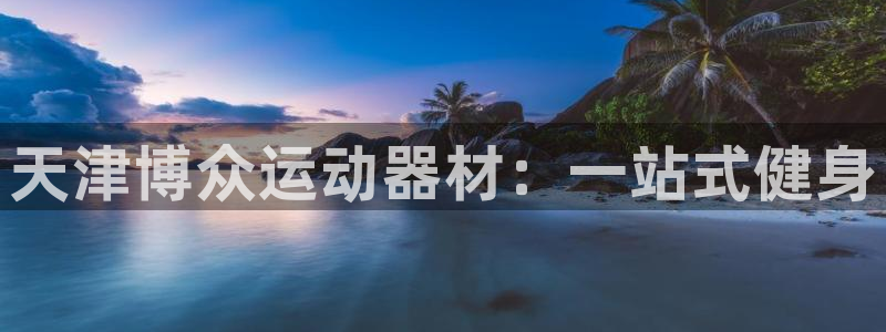 凯捷体育招商：天津博众运动器材：一站式健身