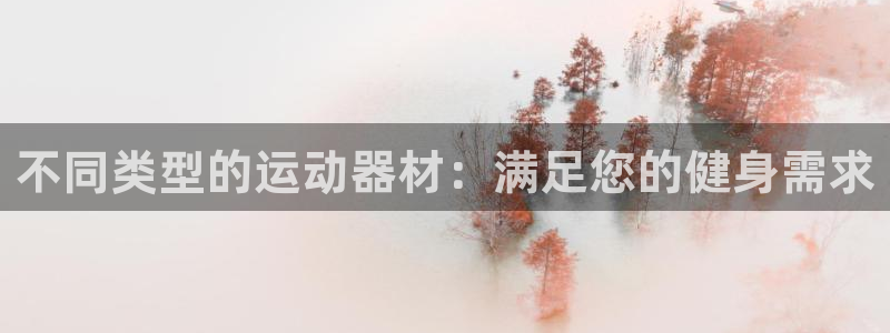 凯捷体育集团：不同类型的运动器材：满足您的健身需求