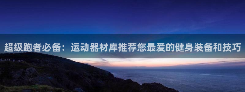 凯捷体育软件：超级跑者必备：运动器材库推荐您最爱的健