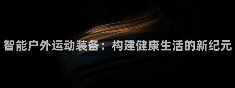 凯捷体育招商电话号码查询是多少：智能户外运动装备：构
