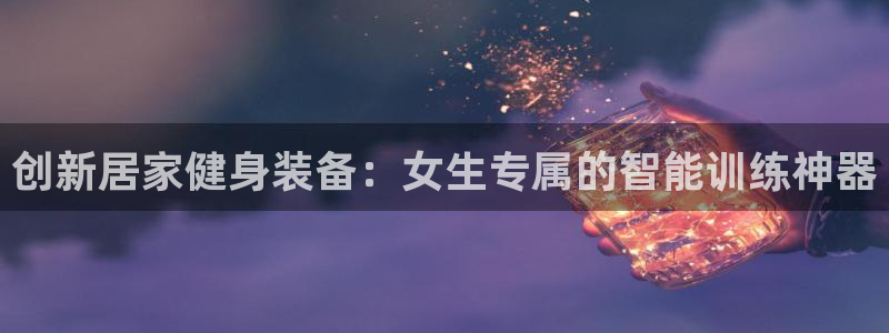 凯捷体育是干嘛的公司：创新居家健身装备：女生专属的智