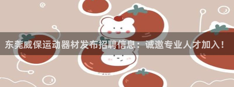 凯捷体育招商电话地址是多少：东莞威保运动器材发布招聘