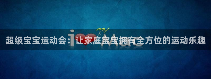 凯捷体育是干嘛的公司：超级宝宝运动会：让家庭宝宝拥有