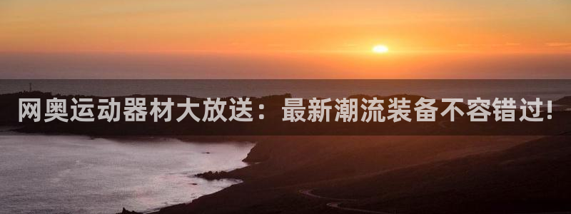 凯捷体育招商电话号码是多少：网奥运动器材大放送：最新潮流装备