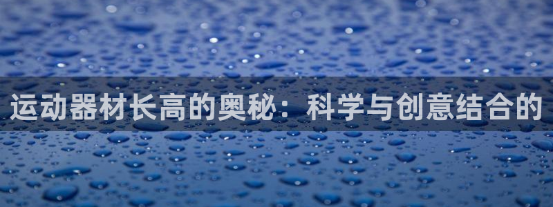 凯捷体育：运动器材长高的奥秘：科学与创意结合的