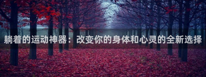 凯捷体育平台注册：躺着的运动神器：改变你的身体和心灵