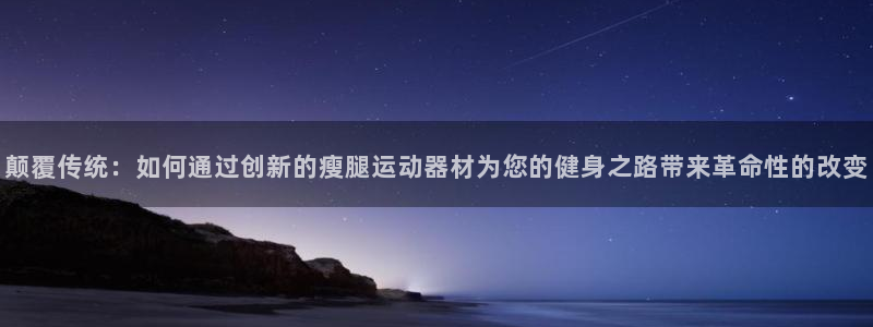 凯捷体育娱乐代理怎么样：颠覆传统：如何通过创新的瘦腿运动器材